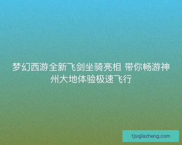 梦幻西游全新飞剑坐骑亮相 带你畅游神州大地体验极速飞行