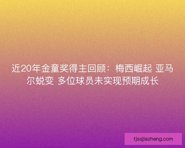 近20年金童奖得主回顾：梅西崛起 亚马尔蜕变 多位球员未实现预期成长
