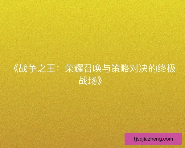 《战争之王：荣耀召唤与策略对决的终极战场》