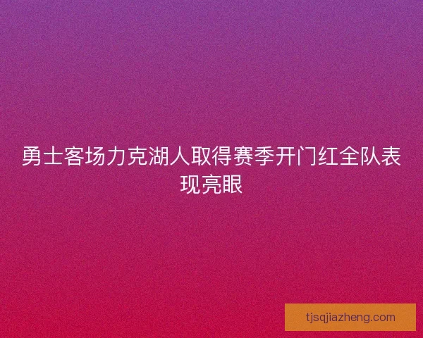 勇士客场力克湖人取得赛季开门红全队表现亮眼 勇士客场力克湖人取得赛季开门红全队表现亮眼