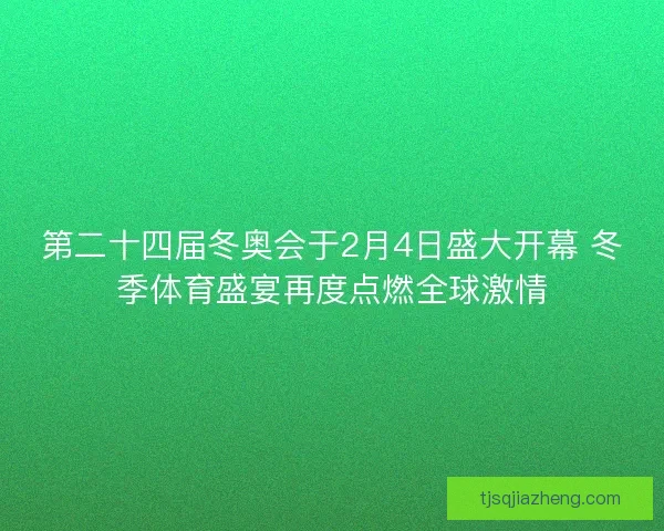 第二十四届冬奥会于2月4日盛大开幕 冬季体育盛宴再度点燃全球激情