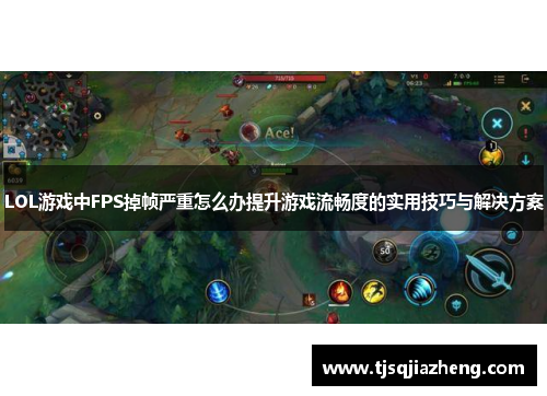 LOL游戏中FPS掉帧严重怎么办提升游戏流畅度的实用技巧与解决方案